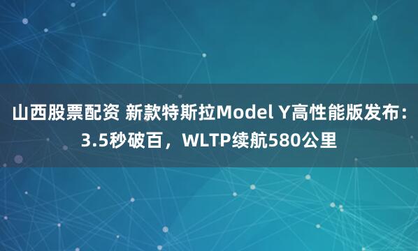 山西股票配资 新款特斯拉Model Y高性能版发布：3.5秒破百，WLTP续航580公里