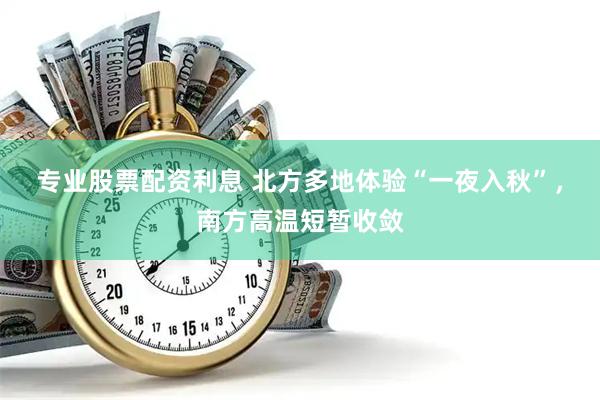 专业股票配资利息 北方多地体验“一夜入秋”，南方高温短暂收敛