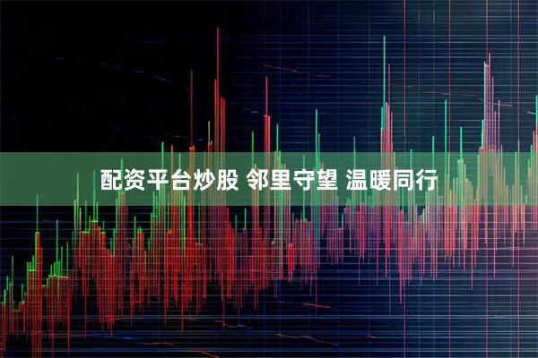 配资平台炒股 邻里守望 温暖同行