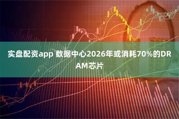 实盘配资app 数据中心2026年或消耗70%的DRAM芯片