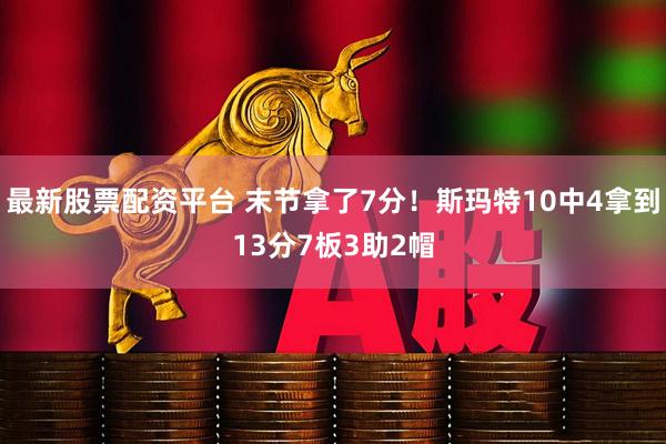 最新股票配资平台 末节拿了7分！斯玛特10中4拿到13分7板3助2帽
