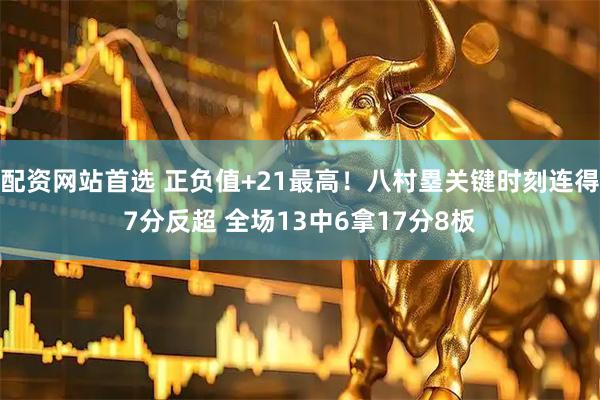 配资网站首选 正负值+21最高！八村塁关键时刻连得7分反超 全场13中6拿17分8板