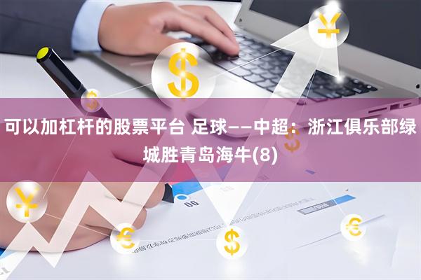 可以加杠杆的股票平台 足球——中超：浙江俱乐部绿城胜青岛海牛(8)