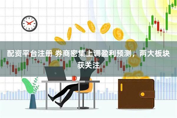 配资平台注册 券商密集上调盈利预测，两大板块获关注