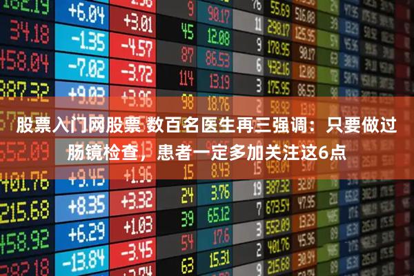 股票入门网股票 数百名医生再三强调：只要做过肠镜检查，患者一定多加关注这6点