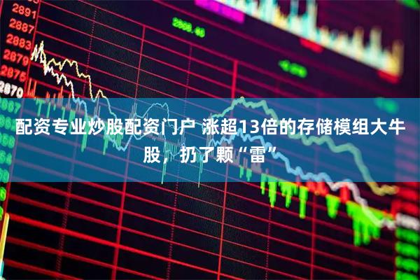 配资专业炒股配资门户 涨超13倍的存储模组大牛股，扔了颗“雷”